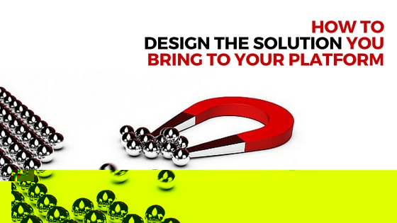 HOW TO DESIGN THE SOLUTION YOU BRING TO